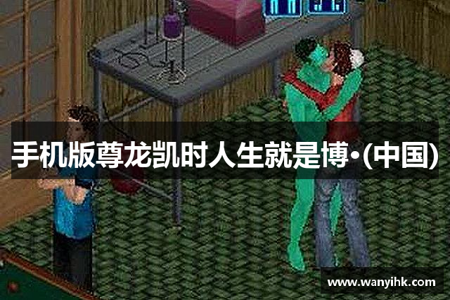 手机版尊龙凯时人生就是博·(中国)